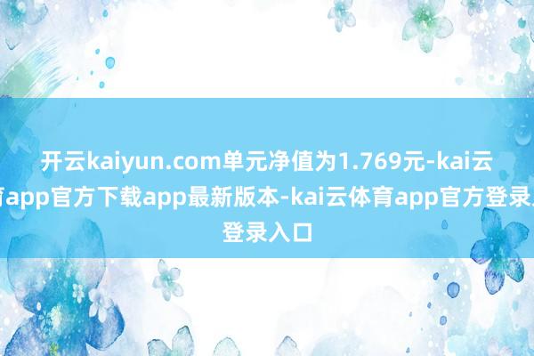 开云kaiyun.com单元净值为1.769元-kai云体育app官方下载app最新版本-kai云体育app官方登录入口