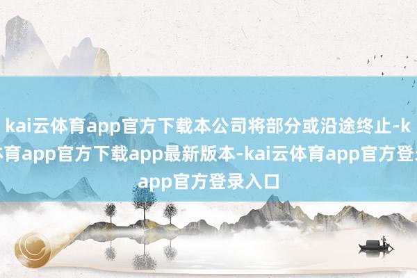 kai云体育app官方下载本公司将部分或沿途终止-kai云体育app官方下载app最新版本-kai云体育app官方登录入口