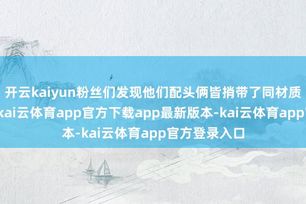开云kaiyun粉丝们发现他们配头俩皆捎带了同材质的紫檀佛珠-kai云体育app官方下载app最新版本-kai云体育app官方登录入口