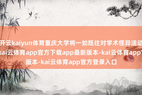 开云kaiyun体育重庆大学将一如既往对学术怪异活动