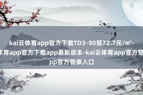 kai云体育app官方下载TD3-90报72.7元/㎡-kai云体育app官方下载app最新版本-kai云体育app官方登录入口