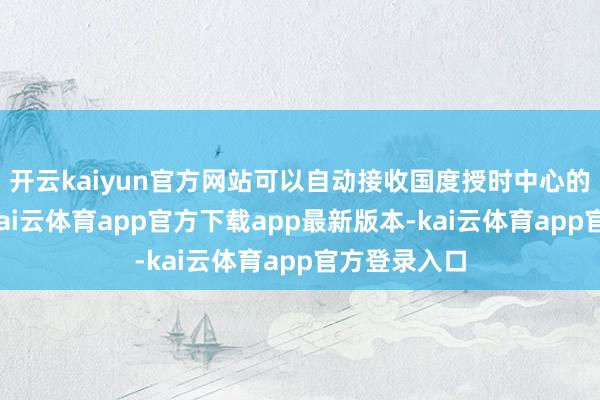 开云kaiyun官方网站可以自动接收国度授时中心的时辰信号-kai云体育app官方下载app最新版本-kai云体育app官方登录入口