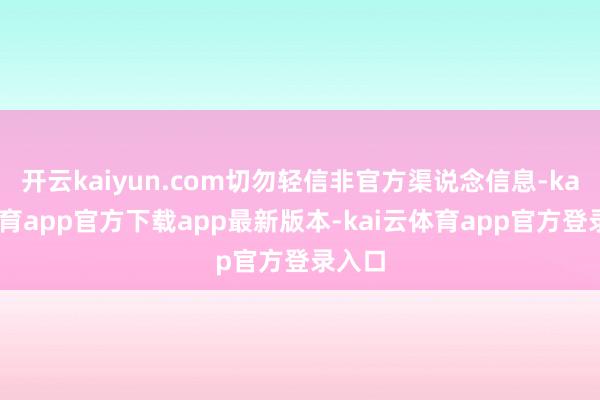 开云kaiyun.com切勿轻信非官方渠说念信息-kai云体育app官方下载app最新版本-kai云体育app官方登录入口