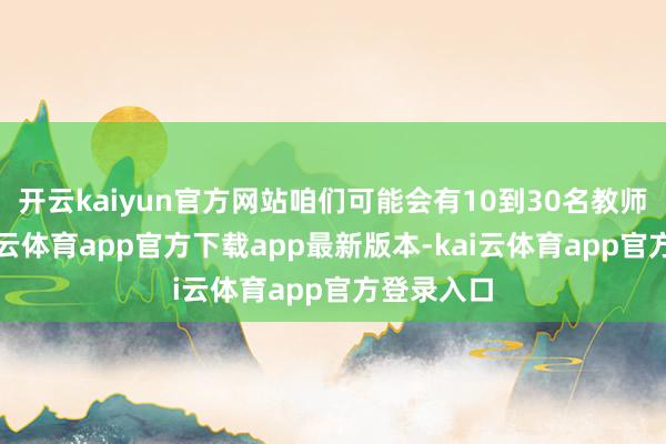 开云kaiyun官方网站咱们可能会有10到30名教师请假-kai云体育app官方下载app最新版本-kai云体育app官方登录入口