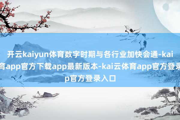 开云kaiyun体育数字时期与各行业加快会通-kai云体育app官方下载app最新版本-kai云体育app官方登录入口