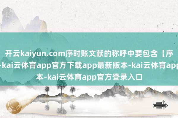 开云kaiyun.com序时账文献的称呼中要包含【序时账】三个字-kai云体育app官方下载app最新版本-kai云体育app官方登录入口