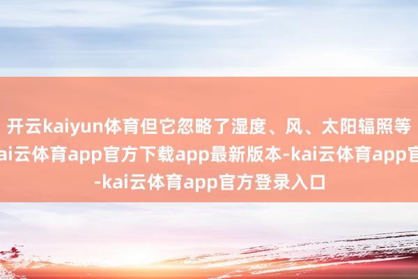 开云kaiyun体育但它忽略了湿度、风、太阳辐照等关节身分-kai云体育app官方下载app最新版本-kai云体育app官方登录入口