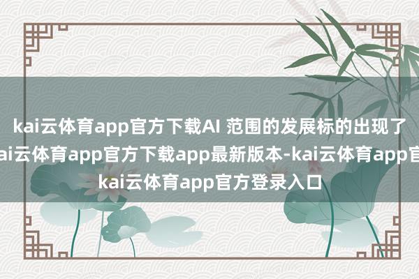 kai云体育app官方下载AI 范围的发展标的出现了新的变化-kai云体育app官方下载app最新版本-kai云体育app官方登录入口