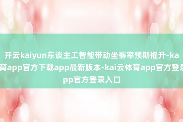开云kaiyun东谈主工智能带动坐褥率预期擢升-kai云体育app官方下载app最新版本-kai云体育app官方登录入口