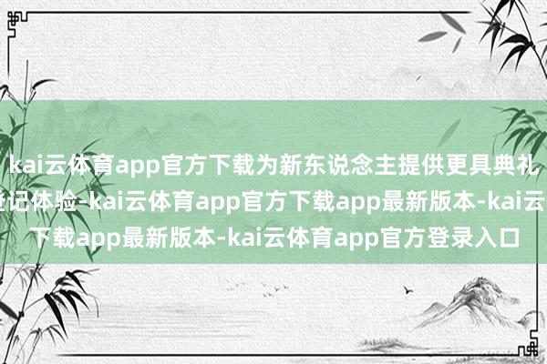 kai云体育app官方下载为新东说念主提供更具典礼感和文化内涵的婚配登记体验-kai云体育app官方下载app最新版本-kai云体育app官方登录入口