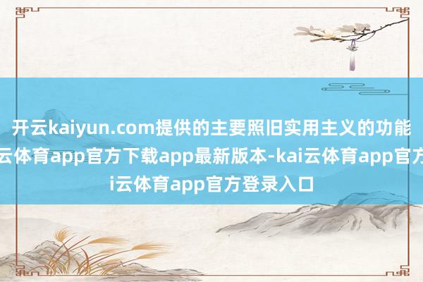 开云kaiyun.com提供的主要照旧实用主义的功能价值-kai云体育app官方下载app最新版本-kai云体育app官方登录入口