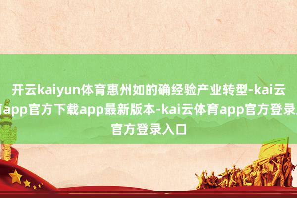 开云kaiyun体育惠州如的确经验产业转型-kai云体育app官方下载app最新版本-kai云体育app官方登录入口